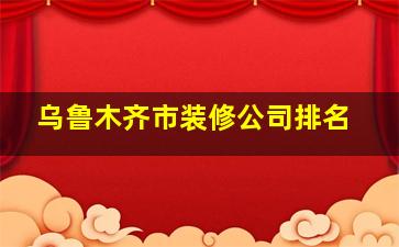 乌鲁木齐市装修公司排名