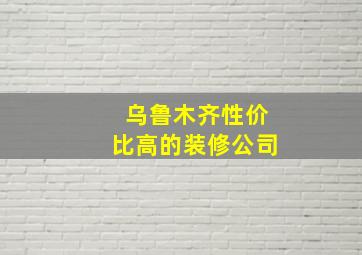 乌鲁木齐性价比高的装修公司