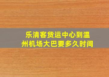 乐清客货运中心到温州机场大巴要多久时间