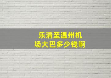 乐清至温州机场大巴多少钱啊