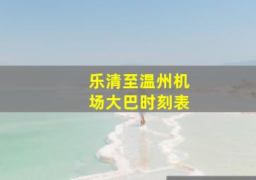 乐清至温州机场大巴时刻表