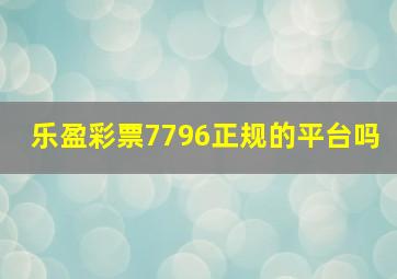 乐盈彩票7796正规的平台吗