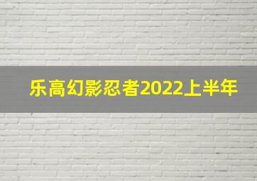 乐高幻影忍者2022上半年