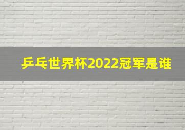 乒乓世界杯2022冠军是谁