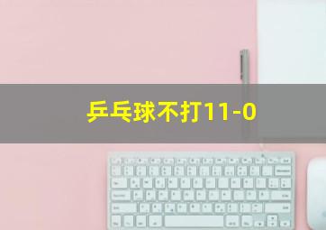 乒乓球不打11-0