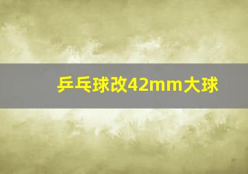 乒乓球改42mm大球