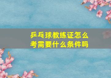 乒乓球教练证怎么考需要什么条件吗