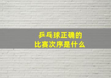 乒乓球正确的比赛次序是什么