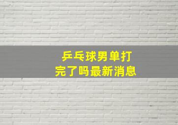 乒乓球男单打完了吗最新消息