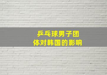 乒乓球男子团体对韩国的影响