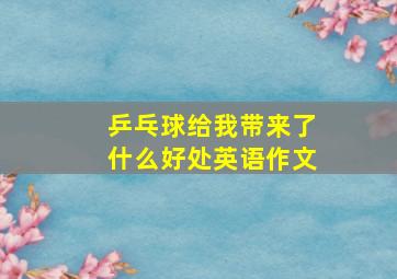 乒乓球给我带来了什么好处英语作文