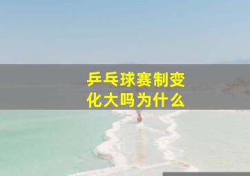 乒乓球赛制变化大吗为什么