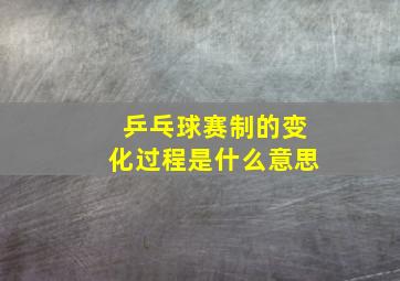 乒乓球赛制的变化过程是什么意思