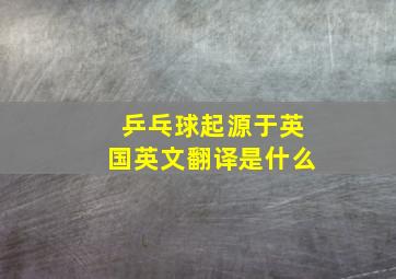 乒乓球起源于英国英文翻译是什么