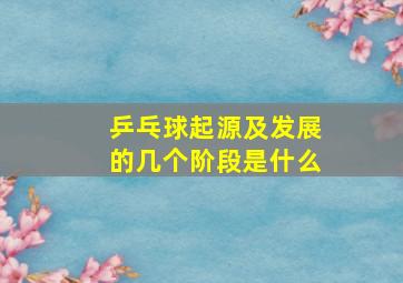 乒乓球起源及发展的几个阶段是什么