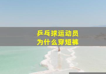 乒乓球运动员为什么穿短裤