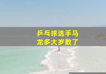 乒乓球选手马龙多大岁数了