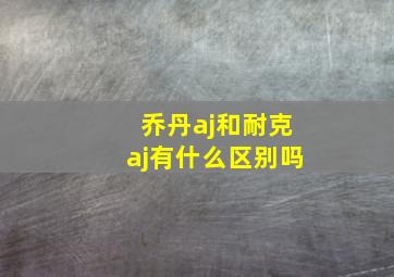 乔丹aj和耐克aj有什么区别吗