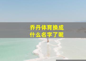 乔丹体育换成什么名字了呢