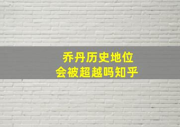 乔丹历史地位会被超越吗知乎