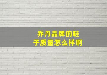 乔丹品牌的鞋子质量怎么样啊