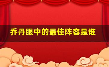 乔丹眼中的最佳阵容是谁