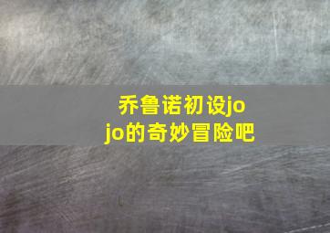 乔鲁诺初设jojo的奇妙冒险吧