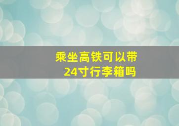 乘坐高铁可以带24寸行李箱吗