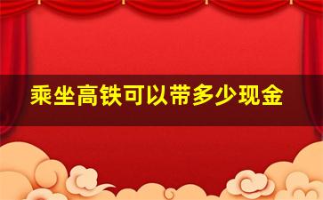 乘坐高铁可以带多少现金