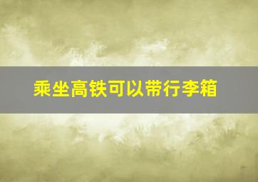 乘坐高铁可以带行李箱