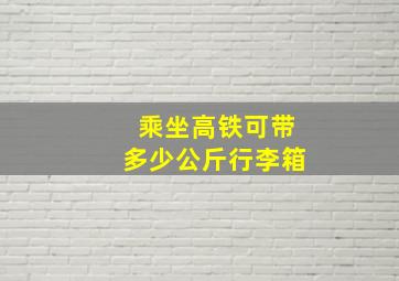 乘坐高铁可带多少公斤行李箱