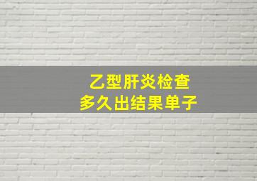 乙型肝炎检查多久出结果单子