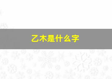 乙木是什么字