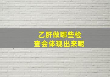 乙肝做哪些检查会体现出来呢