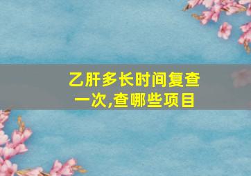 乙肝多长时间复查一次,查哪些项目