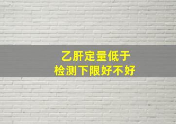 乙肝定量低于检测下限好不好