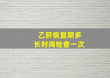 乙肝恢复期多长时间检查一次