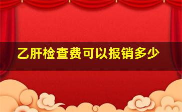 乙肝检查费可以报销多少