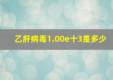 乙肝病毒1.00e十3是多少