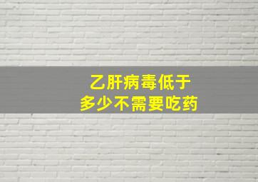 乙肝病毒低于多少不需要吃药