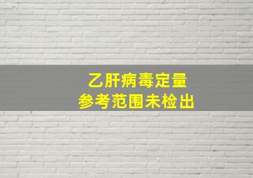 乙肝病毒定量参考范围未检出