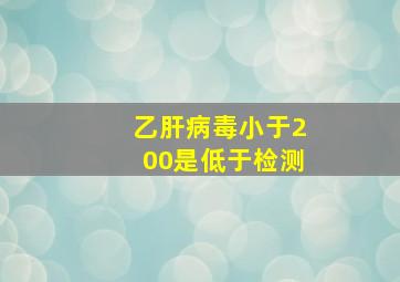 乙肝病毒小于200是低于检测