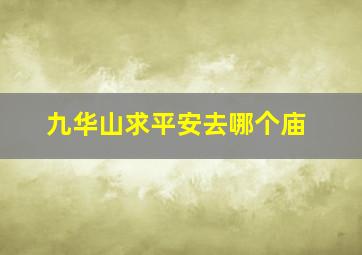 九华山求平安去哪个庙