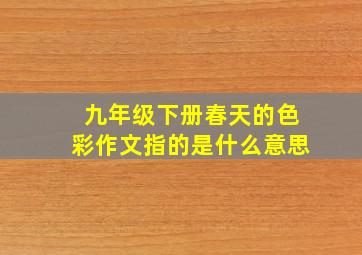 九年级下册春天的色彩作文指的是什么意思