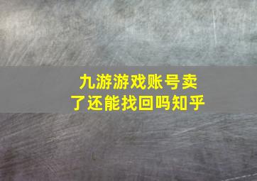 九游游戏账号卖了还能找回吗知乎