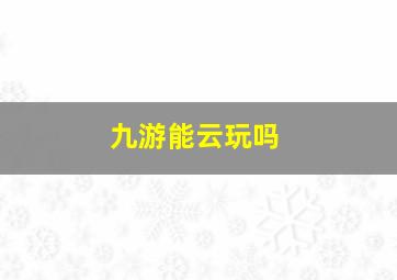 九游能云玩吗