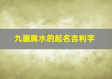 九画属水的起名吉利字