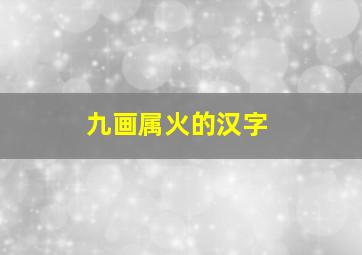 九画属火的汉字