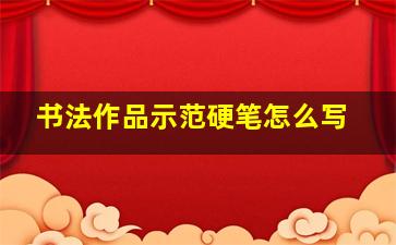 书法作品示范硬笔怎么写