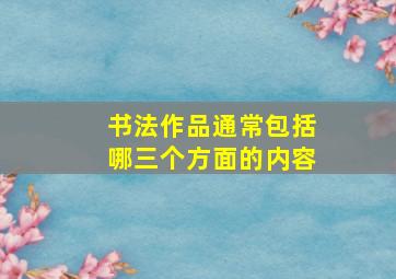 书法作品通常包括哪三个方面的内容